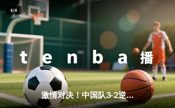 激情对决！中国队3-2逆转日本，晋级亚洲杯四强 - 4