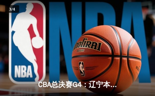 CBA总决赛G4：辽宁本钢逆转胜新疆，总比分3-1夺赛点 - 3