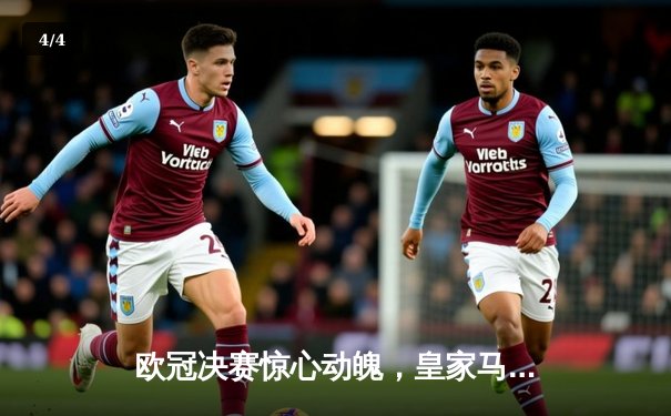 欧冠决赛惊心动魄，皇家马德里加时赛绝杀利物浦再夺桂冠 - 4