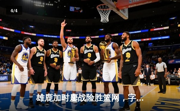 雄鹿加时鏖战险胜篮网，字母哥36分统治加时赛 - 4