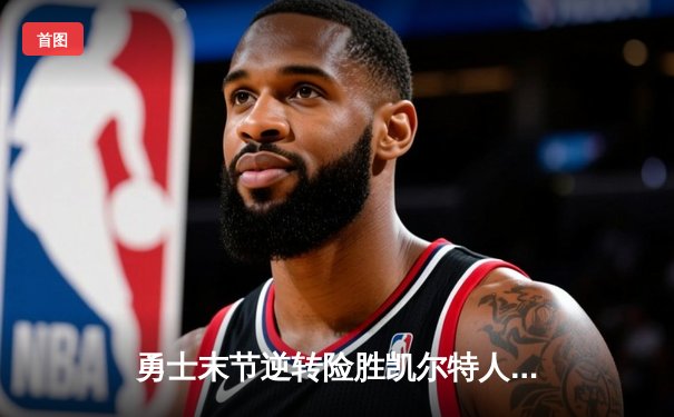 勇士末节逆转险胜凯尔特人，库里狂砍37分率队捍卫主场