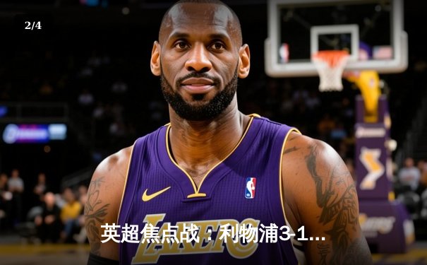 英超焦点战：利物浦3-1逆转曼城，若塔梅开二度闪耀安菲尔德 - 2