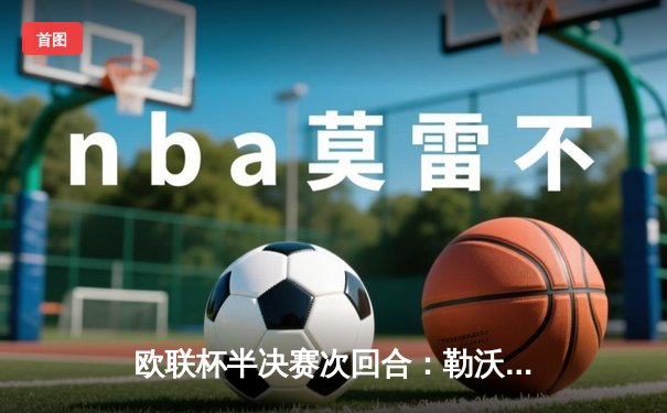 欧联杯半决赛次回合：勒沃库森2-0罗马总比分4-2晋级，赛季不败纪录延续至49场