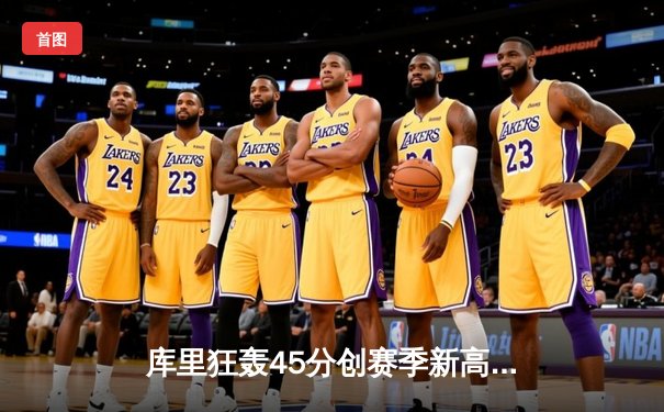 库里狂轰45分创赛季新高，勇士加时险胜凯尔特人重返西部前三