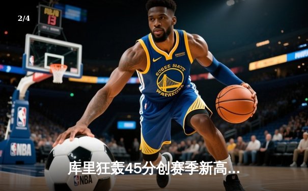 库里狂轰45分创赛季新高，勇士加时险胜凯尔特人重返西部前三 - 2