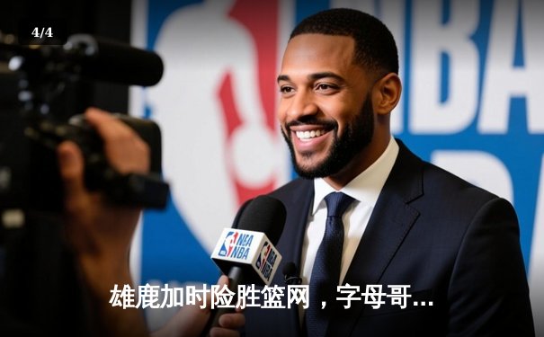 雄鹿加时险胜篮网，字母哥44分主宰关键战役 - 4