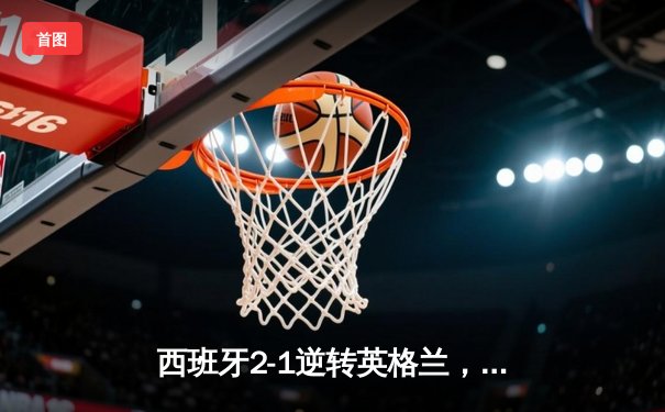 西班牙2-1逆转英格兰，第四次问鼎欧洲杯