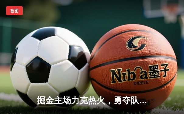 掘金主场力克热火，勇夺队史首座NBA总冠军
