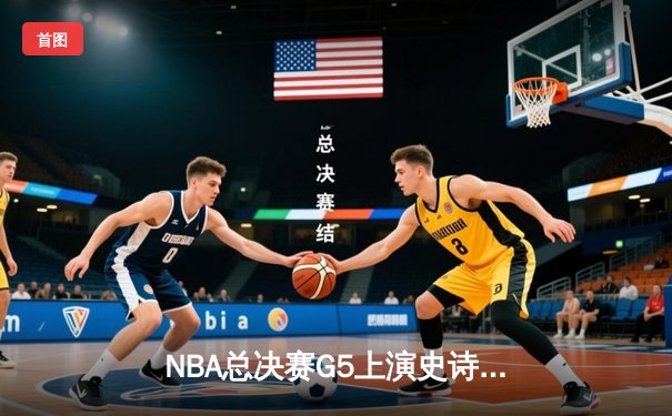 NBA总决赛G5上演史诗逆转！掘金主场加时险胜热火夺赛点
