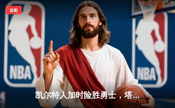 凯尔特人加时险胜勇士，塔图姆44分创赛季新高