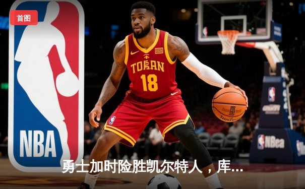 勇士加时险胜凯尔特人，库里43分创总决赛三分新纪录