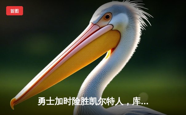 勇士加时险胜凯尔特人，库里狂砍43分上演三分雨