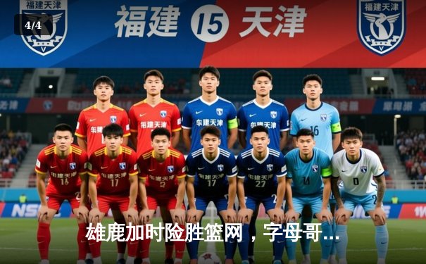 雄鹿加时险胜篮网，字母哥44分主宰关键时刻 - 4