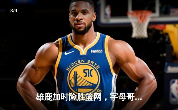 雄鹿加时险胜篮网，字母哥44分主宰关键时刻 - 3