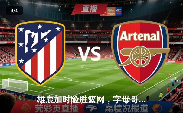 雄鹿加时险胜篮网，字母哥44分主宰关键时刻 - 4