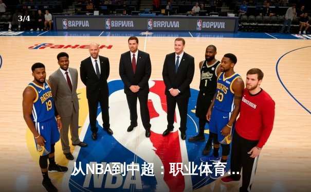 从NBA到中超：职业体育的商业化浪潮与竞技本质的博弈 - 3