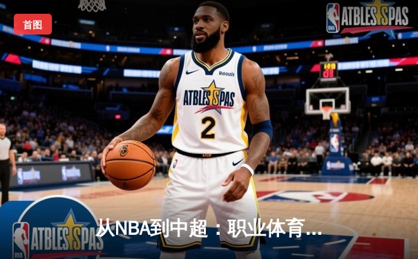 从NBA到中超：职业体育的商业化浪潮与竞技本质的博弈