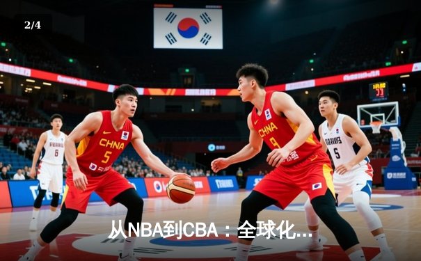 从NBA到CBA：全球化浪潮下中国篮球的机遇与挑战 - 2