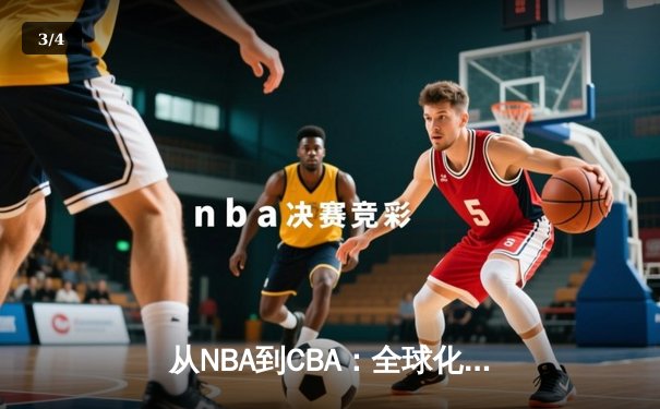从NBA到CBA：全球化浪潮下中国篮球的机遇与挑战 - 3