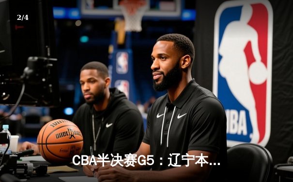 CBA半决赛G5：辽宁本钢加时逆转广东宏远 赵继伟35分创生涯新高 - 2