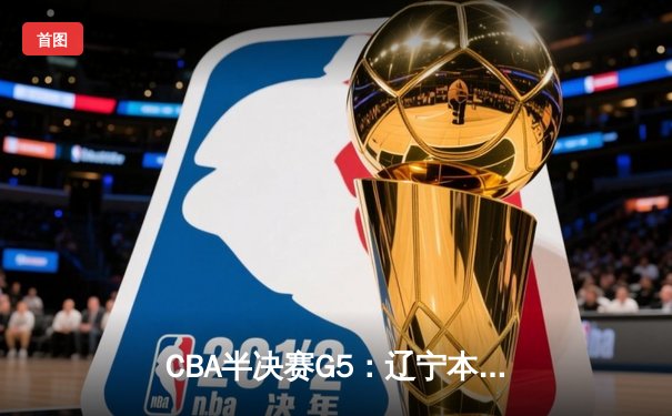 CBA半决赛G5：辽宁本钢加时逆转广东宏远 赵继伟35分创生涯新高