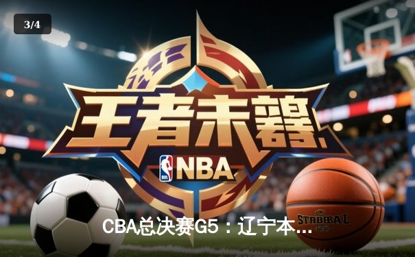 CBA总决赛G5：辽宁本钢加时险胜广东宏远 成功卫冕总冠军 - 3