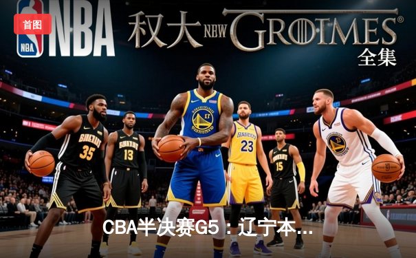 CBA半决赛G5：辽宁本钢加时逆转广东宏远 赵继伟35分创生涯新高
