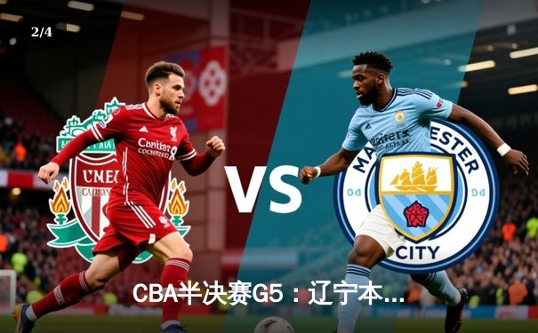 CBA半决赛G5：辽宁本钢加时险胜广东宏远 赵继伟35分率队挺进总决赛 - 2