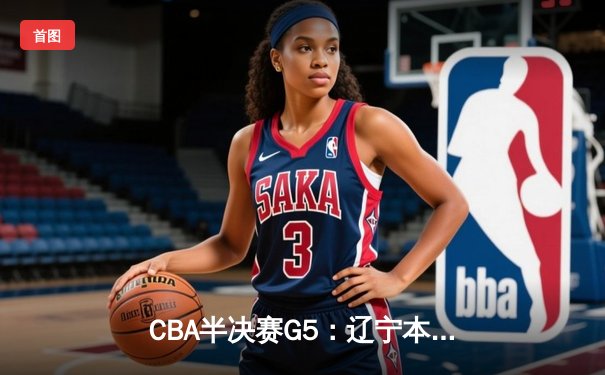 CBA半决赛G5：辽宁本钢加时险胜广东宏远 赵继伟35分率队挺进总决赛