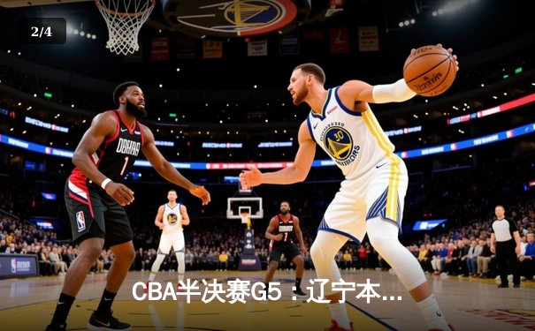 CBA半决赛G5：辽宁本钢加时险胜广东宏远 赵继伟35分率队挺进总决赛 - 2
