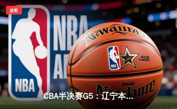 CBA半决赛G5：辽宁本钢加时险胜广东宏远 赵继伟35分率队挺进总决赛