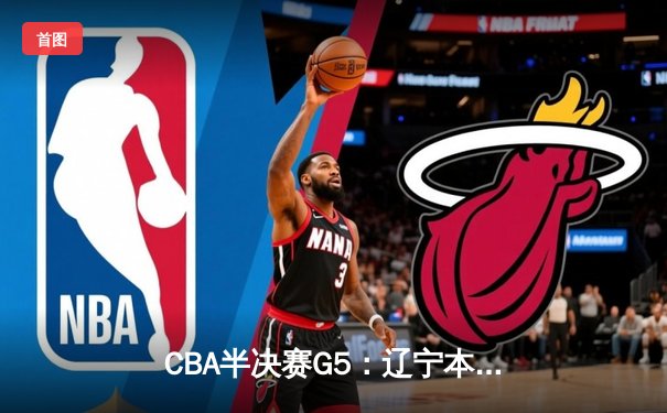 CBA半决赛G5：辽宁本钢加时险胜广东宏远 赵继伟35分率队挺进总决赛