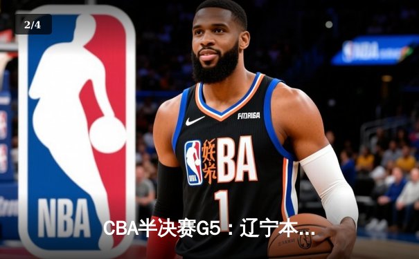 CBA半决赛G5：辽宁本钢加时逆转广东宏远 赵继伟砍35分率队挺进总决赛 - 2