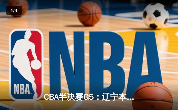CBA半决赛G5：辽宁本钢加时逆转广东宏远 赵继伟砍35分率队挺进总决赛 - 4