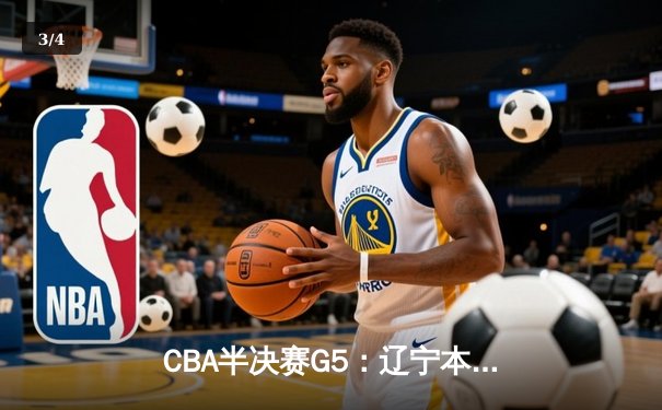 CBA半决赛G5：辽宁本钢加时逆转广东宏远 赵继伟砍35分率队挺进总决赛 - 3