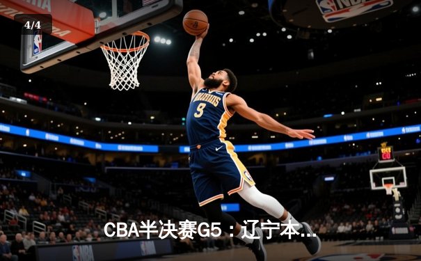 CBA半决赛G5：辽宁本钢加时逆转广东宏远 赵继伟砍35分率队挺进总决赛 - 4