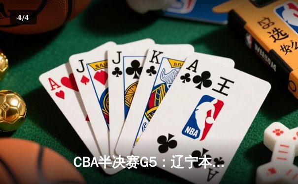 CBA半决赛G5：辽宁本钢加时险胜广东宏远 赵继伟35分率队挺进总决赛 - 4