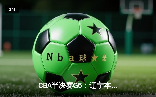 CBA半决赛G5：辽宁本钢加时险胜广东宏远 赵继伟35分率队挺进总决赛 - 2