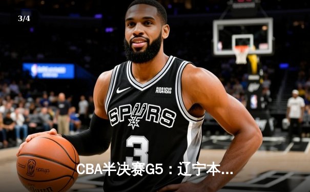 CBA半决赛G5：辽宁本钢加时险胜广东宏远 赵继伟35分率队挺进总决赛 - 3