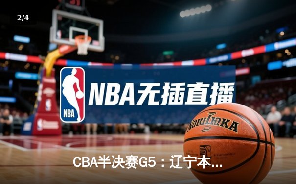 CBA半决赛G5：辽宁本钢加时险胜广东宏远 赵继伟35分率队挺进总决赛 - 2
