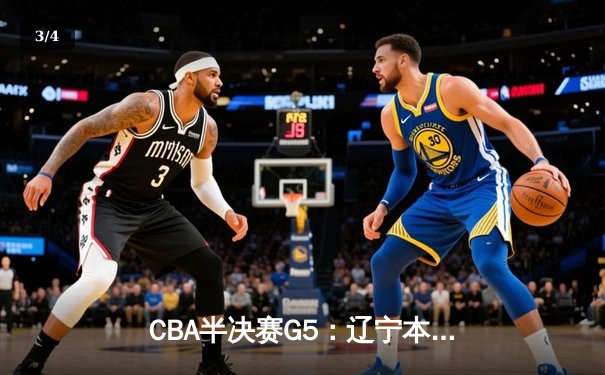 CBA半决赛G5：辽宁本钢加时险胜广东宏远 赵继伟35分率队挺进总决赛 - 3